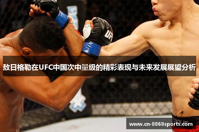 敖日格勒在UFC中国次中量级的精彩表现与未来发展展望分析