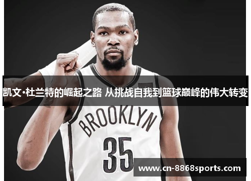 凯文·杜兰特的崛起之路 从挑战自我到篮球巅峰的伟大转变
