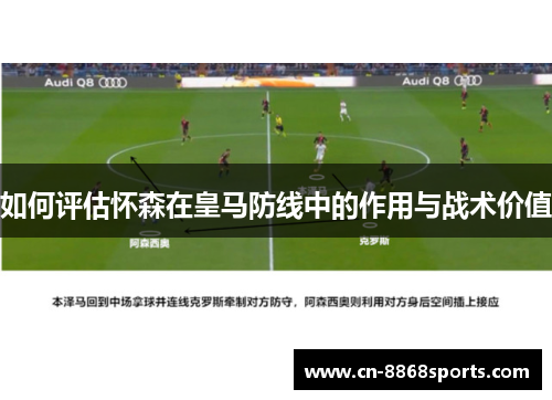如何评估怀森在皇马防线中的作用与战术价值