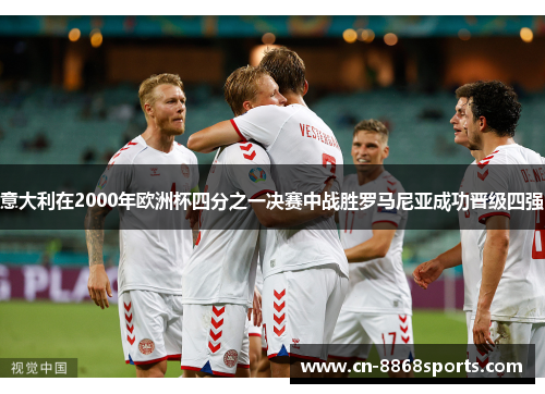 意大利在2000年欧洲杯四分之一决赛中战胜罗马尼亚成功晋级四强