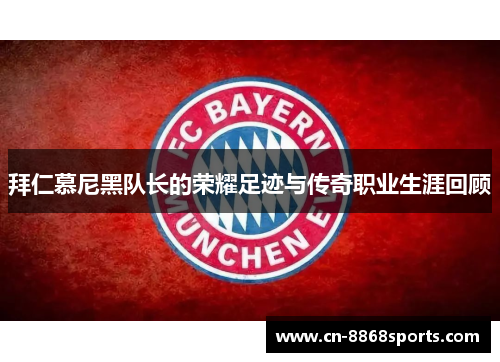 拜仁慕尼黑队长的荣耀足迹与传奇职业生涯回顾