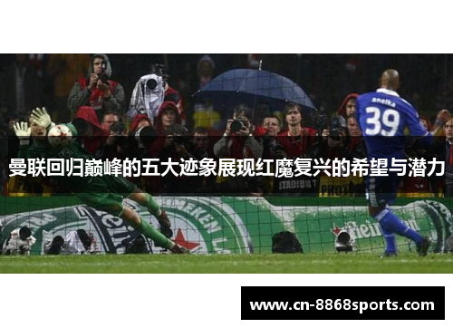 曼联回归巅峰的五大迹象展现红魔复兴的希望与潜力