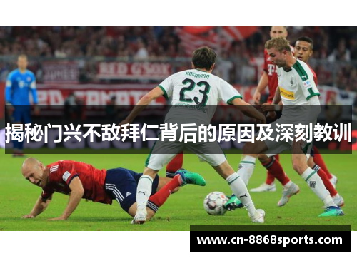 揭秘门兴不敌拜仁背后的原因及深刻教训