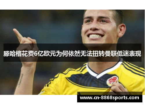 滕哈格花费6亿欧元为何依然无法扭转曼联低迷表现