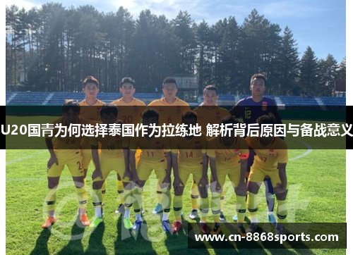 U20国青为何选择泰国作为拉练地 解析背后原因与备战意义