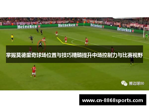 掌握莫德里奇球场位置与技巧精髓提升中场控制力与比赛视野