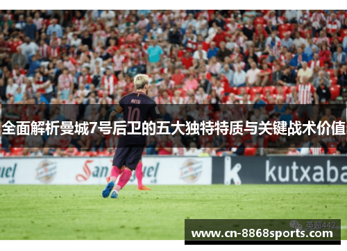 全面解析曼城7号后卫的五大独特特质与关键战术价值