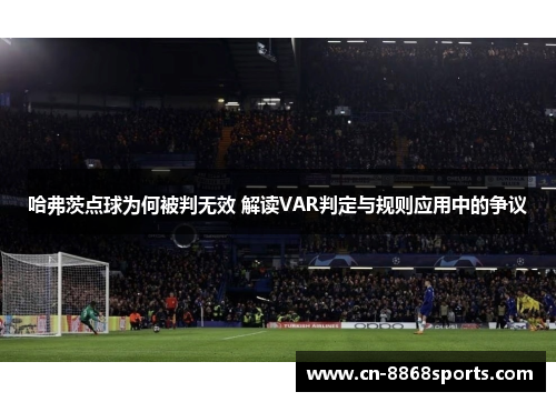 哈弗茨点球为何被判无效 解读VAR判定与规则应用中的争议