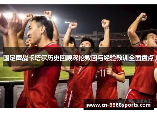 国足鏖战卡塔尔历史回顾深挖败因与经验教训全面盘点