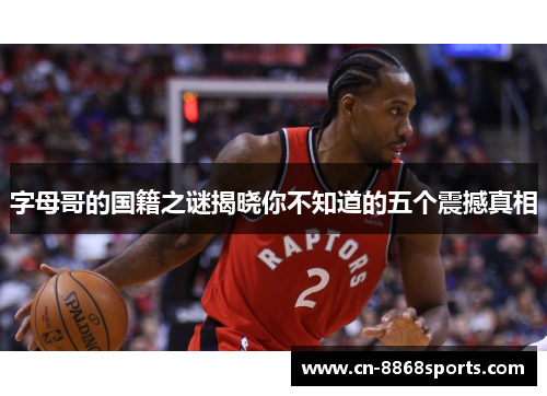 字母哥的国籍之谜揭晓你不知道的五个震撼真相