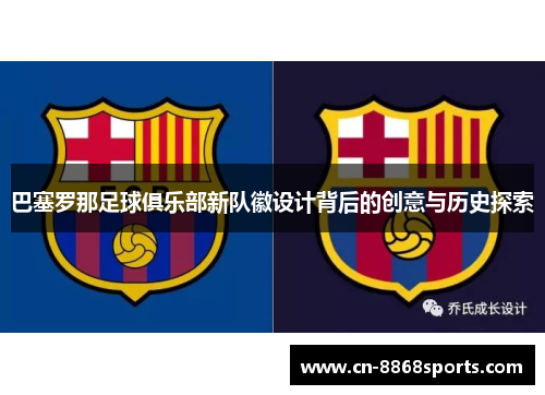 巴塞罗那足球俱乐部新队徽设计背后的创意与历史探索