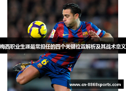 梅西职业生涯最常担任的四个关键位置解析及其战术意义