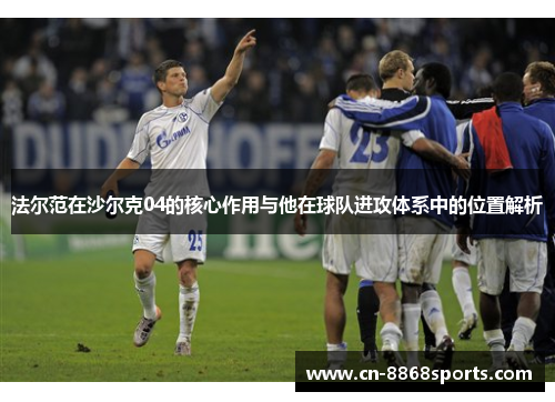 法尔范在沙尔克04的核心作用与他在球队进攻体系中的位置解析