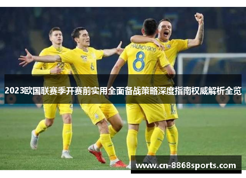 2023欧国联赛季开赛前实用全面备战策略深度指南权威解析全览